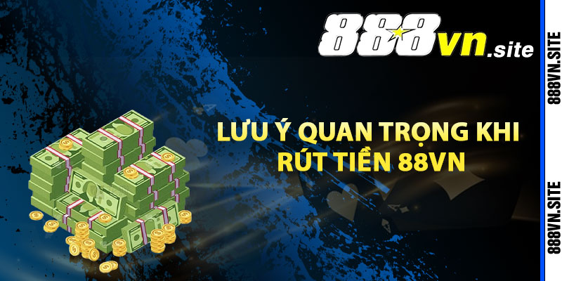 Lưu ý quan trọng khi rút tiền 88Vn