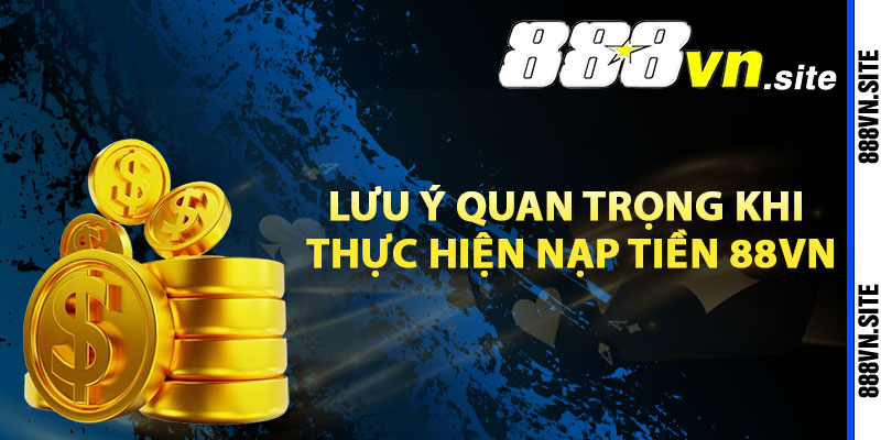 Những lưu ý quan trọng khi thực hiện nạp tiền 88Vn