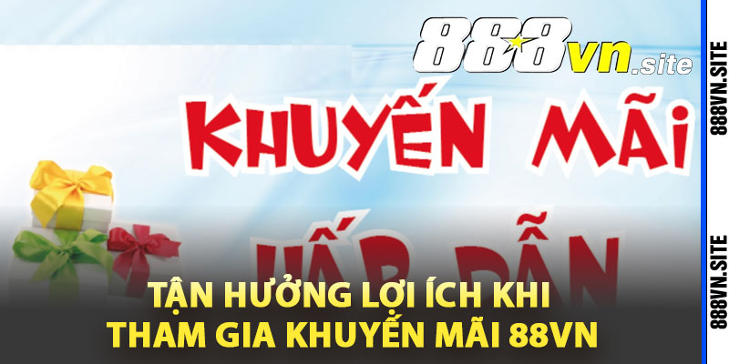 Tận hưởng lợi ích khi tham gia khuyến mãi 88Vn